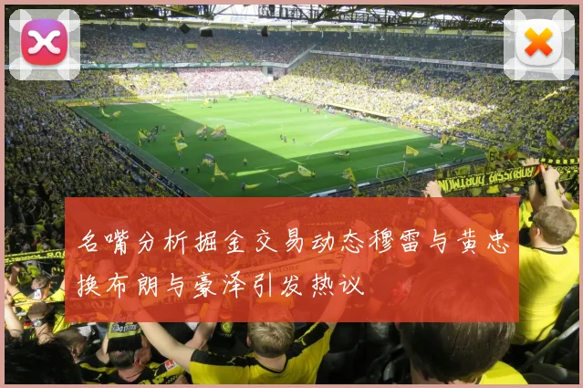 名嘴分析掘金交易动态穆雷与黄忠换布朗与豪泽引发热议