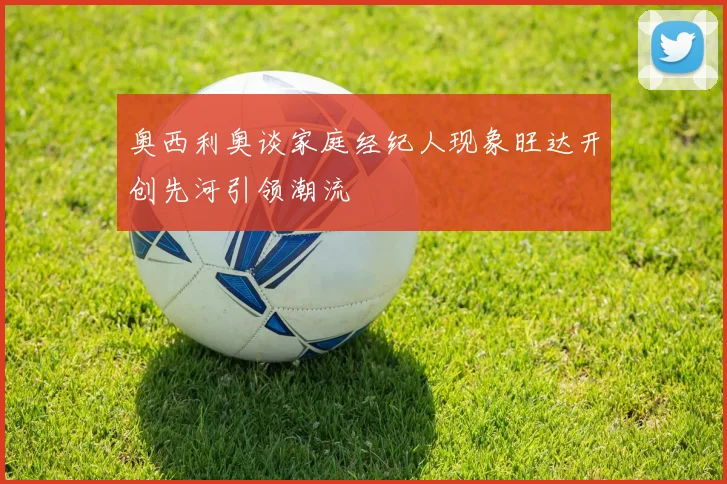 奥西利奥谈家庭经纪人现象旺达开创先河引领潮流