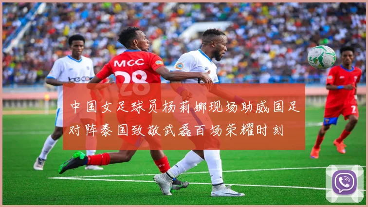 中国女足球员杨莉娜现场助威国足对阵泰国致敬武磊百场荣耀时刻