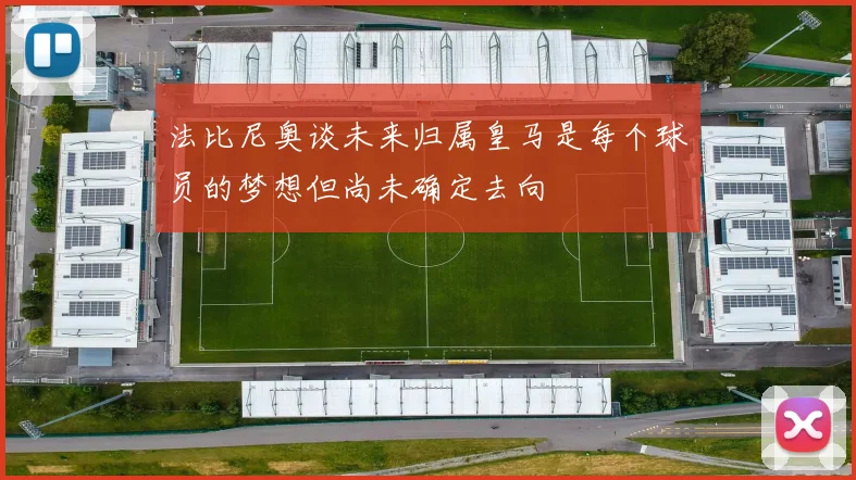 法比尼奥谈未来归属皇马是每个球员的梦想但尚未确定去向